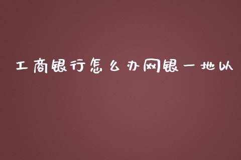 工商银行怎么办网银一地以_https://wap.qdlswl.com_证券新闻_第1张