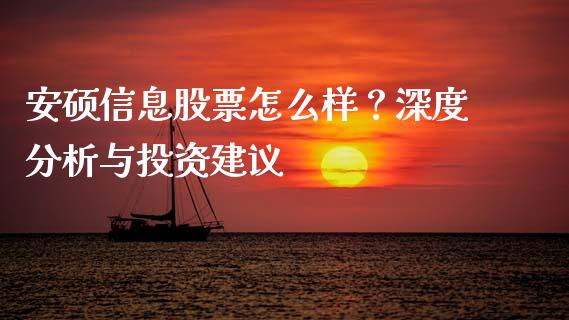 安硕信息股票怎么样？深度分析与投资建议_https://wap.qdlswl.com_全球经济_第1张