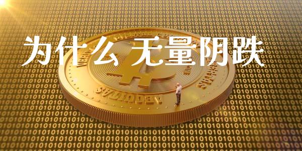 为什么 无量阴跌_https://wap.qdlswl.com_全球经济_第1张