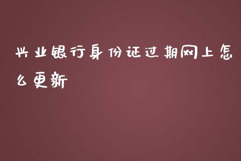 兴业银行身份证过期网上怎么更新_https://wap.qdlswl.com_理财投资_第1张