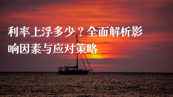 利率上浮多少？全面解析影响因素与应对策略_https://wap.qdlswl.com_财经资讯_第1张