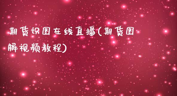 期货识图在线直播(期货图解视频教程)_https://wap.qdlswl.com_全球经济_第1张