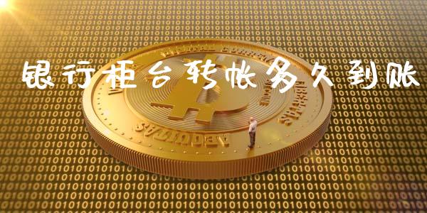 银行柜台转帐多久到账_https://wap.qdlswl.com_证券新闻_第1张