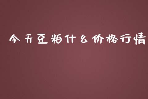 今天豆粕什么价格行情_https://wap.qdlswl.com_理财投资_第1张