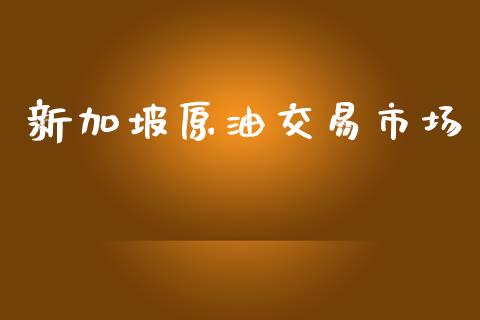 新加坡原油交易市场_https://wap.qdlswl.com_理财投资_第1张