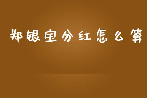 郑银宝分红怎么算_https://wap.qdlswl.com_全球经济_第1张