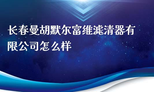 长春曼胡默尔富维滤清器有限公司怎么样_https://wap.qdlswl.com_证券新闻_第1张