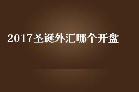 2017圣诞外汇哪个开盘_https://wap.qdlswl.com_全球经济_第1张