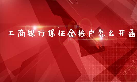 工商银行保证金帐户怎么开通_https://wap.qdlswl.com_全球经济_第1张