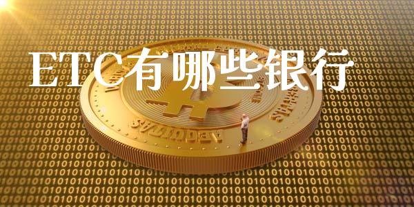 ETC有哪些银行_https://wap.qdlswl.com_财经资讯_第1张