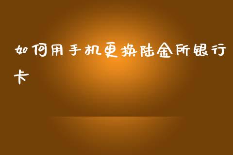 如何用手机更换陆金所银行卡_https://wap.qdlswl.com_全球经济_第1张