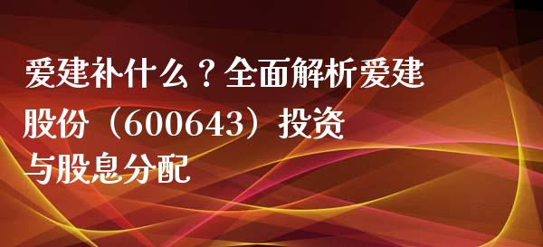 爱建补什么？全面解析爱建股份（600643）投资与股息分配_https://wap.qdlswl.com_证券新闻_第1张