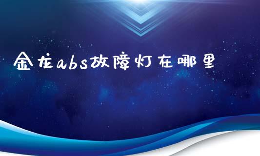 金龙abs故障灯在哪里_https://wap.qdlswl.com_证券新闻_第1张