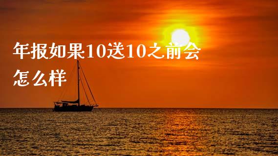 年报如果10送10之前会怎么样_https://wap.qdlswl.com_理财投资_第1张