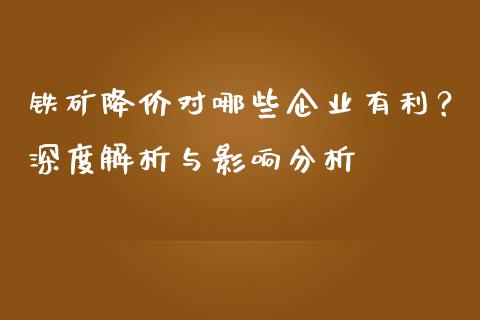 铁矿降价对哪些企业有利？深度解析与影响分析_https://wap.qdlswl.com_证券新闻_第1张