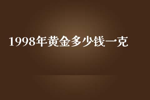 1998年黄金多少钱一克_https://wap.qdlswl.com_财经资讯_第1张