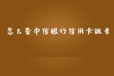 怎么查中信银行信用卡账单_https://wap.qdlswl.com_全球经济_第1张