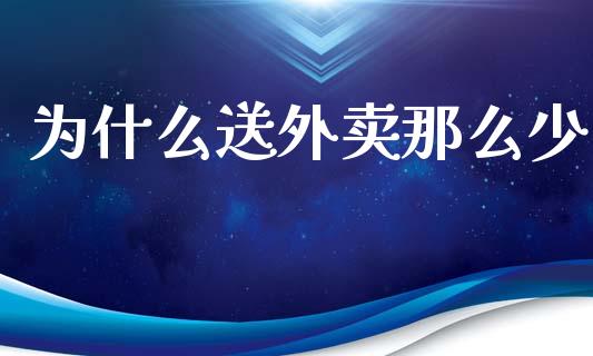 为什么送外卖那么少_https://wap.qdlswl.com_证券新闻_第1张