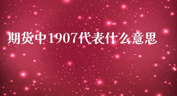 期货中1907代表什么意思_https://wap.qdlswl.com_证券新闻_第1张