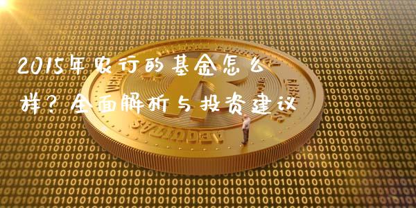 2015年农行的基金怎么样？全面解析与投资建议_https://wap.qdlswl.com_财经资讯_第1张