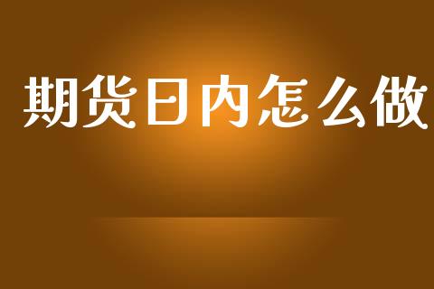 期货日内怎么做_https://wap.qdlswl.com_证券新闻_第1张