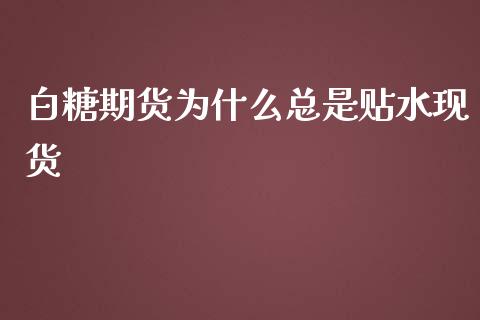 白糖期货为什么总是贴水现货_https://wap.qdlswl.com_财经资讯_第1张