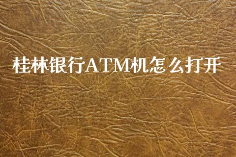 桂林银行ATM机怎么打开_https://wap.qdlswl.com_理财投资_第1张