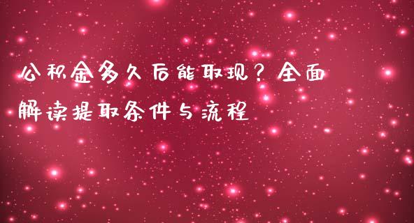 公积金多久后能取现？全面解读提取条件与流程_https://wap.qdlswl.com_财经资讯_第1张