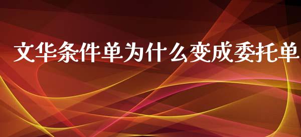 文华条件单为什么变成委托单_https://wap.qdlswl.com_证券新闻_第1张