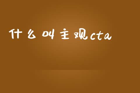 什么叫主观cta_https://wap.qdlswl.com_理财投资_第1张