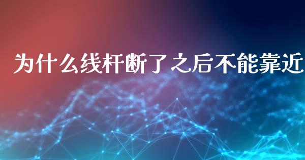 为什么线杆断了之后不能靠近_https://wap.qdlswl.com_全球经济_第1张