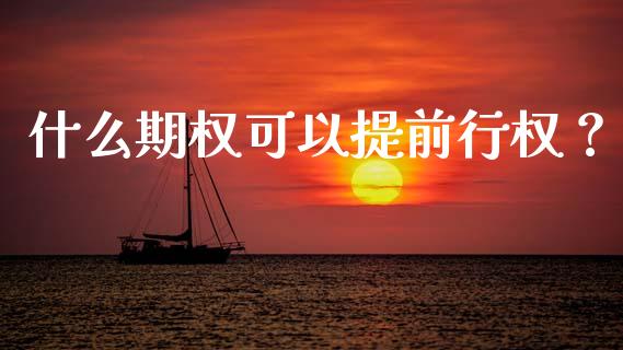 什么期权可以提前行权？_https://wap.qdlswl.com_理财投资_第1张