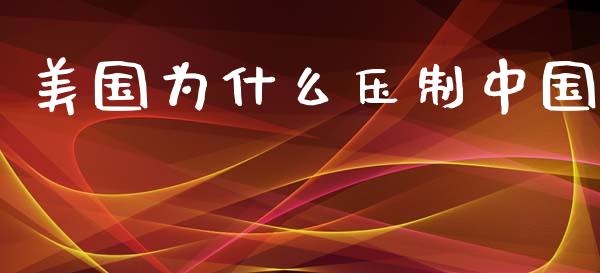 美国为什么压制中国_https://wap.qdlswl.com_证券新闻_第1张