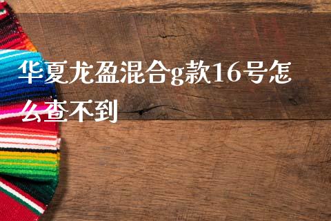 华夏龙盈混合g款16号怎么查不到_https://wap.qdlswl.com_证券新闻_第1张