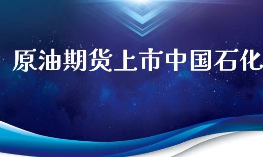 原油期货上市中国石化_https://wap.qdlswl.com_财经资讯_第1张