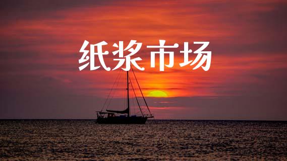 纸浆市场_https://wap.qdlswl.com_证券新闻_第1张