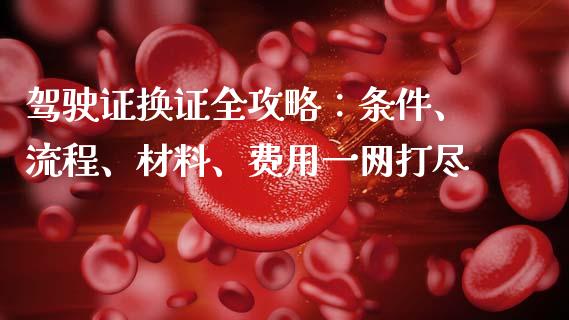 驾驶证换证全攻略:条件、流程、材料、费用一网打尽_证券新闻_第1张_财经资讯_理财投资_证券新闻_全球经济 驾驶证换证全攻略:条件、流程、材料、费用一网打尽_https://wap.qdlswl.com_证券新闻_第1张