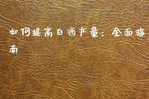 如何提高白酒产量:全面指南_财经资讯_第1张_财经资讯_理财投资_证券新闻_全球经济 如何提高白酒产量:全面指南_https://wap.qdlswl.com_财经资讯_第1张
