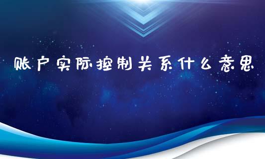 账户实际控制关系什么意思_https://wap.qdlswl.com_证券新闻_第1张