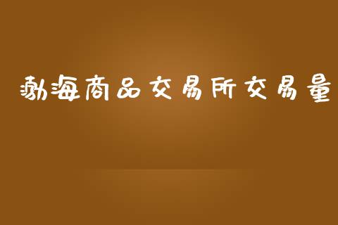 渤海商品交易所交易量_https://wap.qdlswl.com_财经资讯_第1张