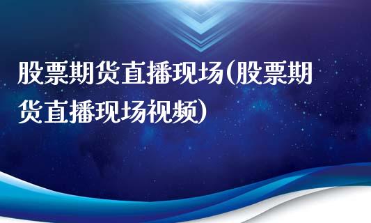 股票期货直播现场(股票期货直播现场视频)_https://wap.qdlswl.com_证券新闻_第1张