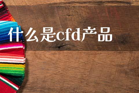 什么是cfd产品_https://wap.qdlswl.com_证券新闻_第1张