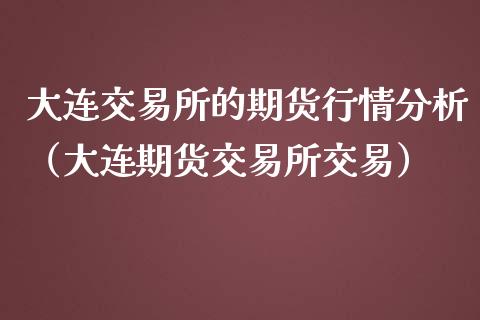 大连交易所的期货行情分析（大连期货交易所交易）_https://wap.qdlswl.com_财经资讯_第1张