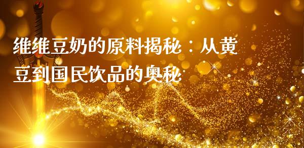 维维豆奶的原料揭秘：从黄豆到国民饮品的奥秘_https://wap.qdlswl.com_理财投资_第1张