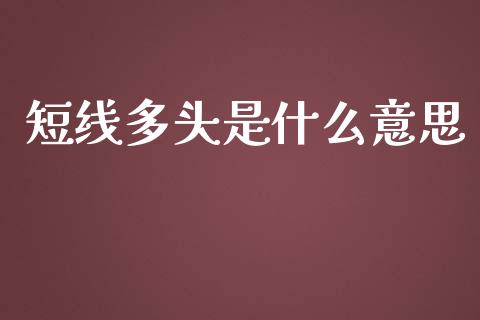 短线多头是什么意思_https://wap.qdlswl.com_证券新闻_第1张