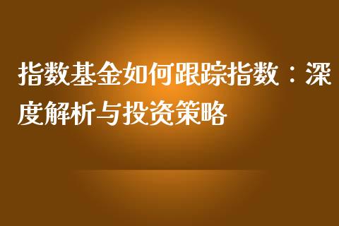 指数基金如何跟踪指数：深度解析与投资策略_https://wap.qdlswl.com_全球经济_第1张