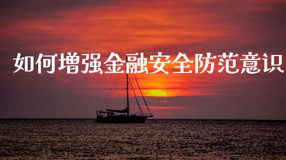 如何增强金融安全防范意识_https://wap.qdlswl.com_财经资讯_第1张