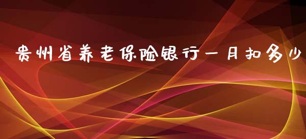 贵州省养老保险银行一月扣多少_https://wap.qdlswl.com_证券新闻_第1张