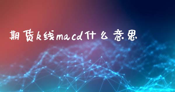 期货k线macd什么意思_https://wap.qdlswl.com_理财投资_第1张