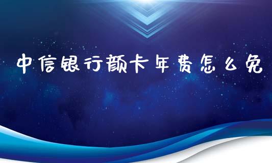 中信银行颜卡年费怎么免_https://wap.qdlswl.com_全球经济_第1张